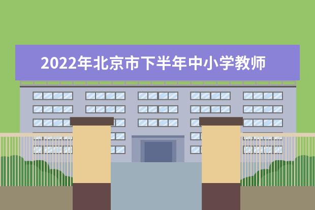 2022年北京市下半年中小学教师资格考试疫情防控考生须知