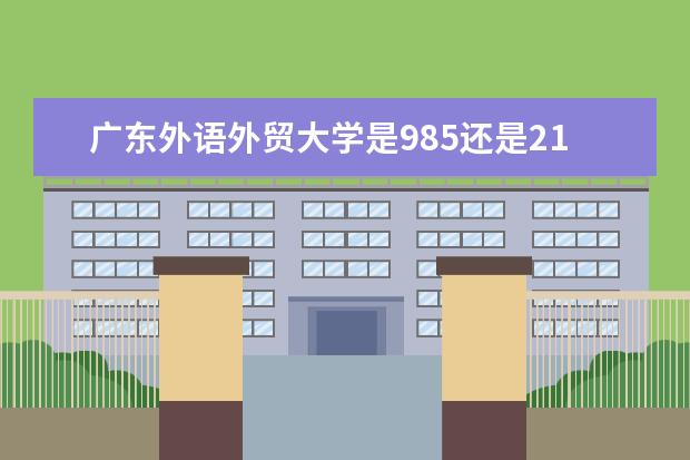 广东外语外贸大学是985还是211 全国排名