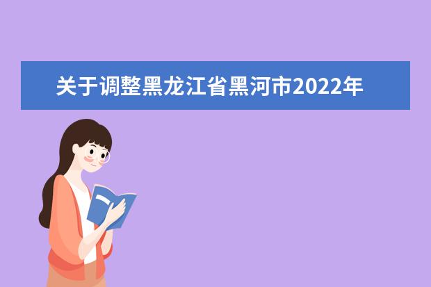 关于调整黑龙江省黑河市2022年下半年高等教育自学考试考点的通知