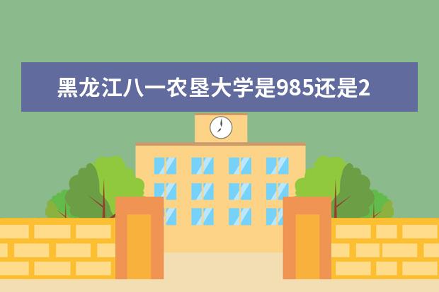 黑龙江八一农垦大学是985还是211 全国排名