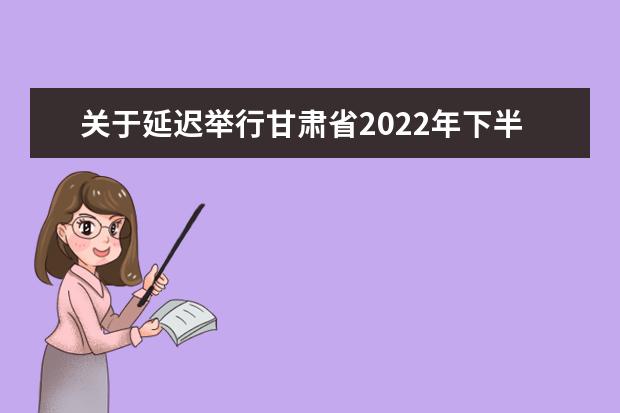 关于延迟举行甘肃省2022年下半年  高等教育自学考试的公告