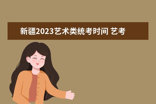 新疆2023艺术类统考时间 艺考统考安排