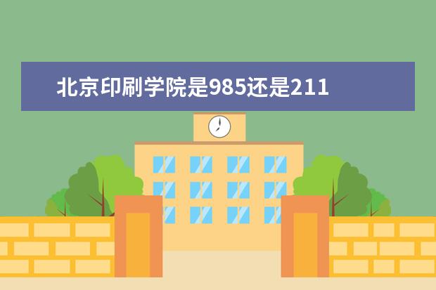 北京印刷学院是985还是211 全国排名