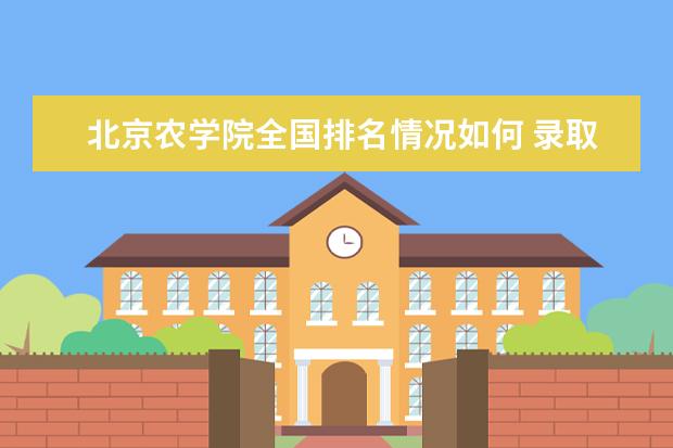北京农学院全国排名情况如何 录取分数线是多少
