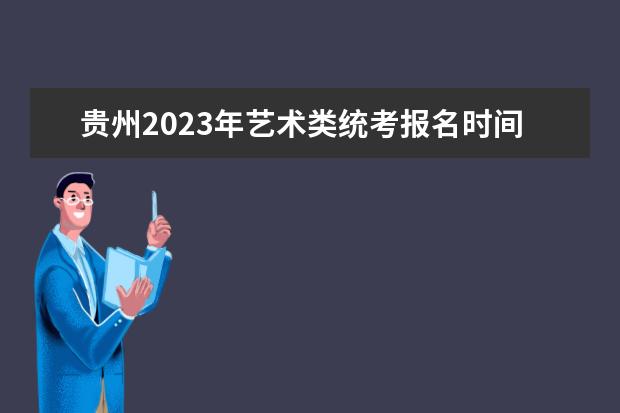 贵州2023年艺术类统考报名时间 贵州艺考怎么报名
