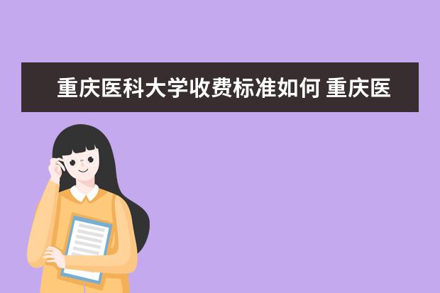 重庆医科大学收费标准如何 重庆医科大学学费多少