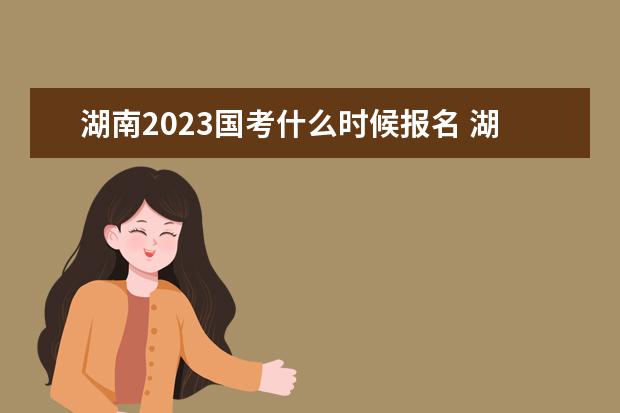 湖南2023国考什么时候报名 湖南2023国家公务员考试报名入口网址