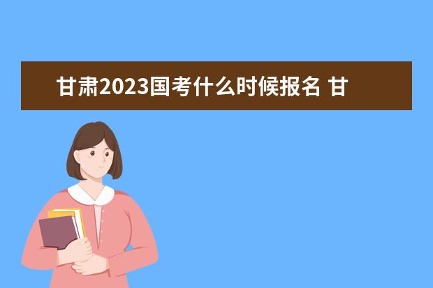 甘肃2023国考什么时候报名 甘肃2023国家公务员考试报名入口网址