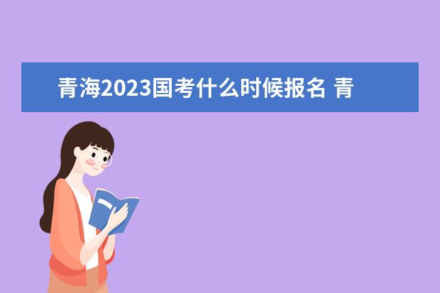 青海2023国考什么时候报名 青海2023国家公务员考试报名入口网址