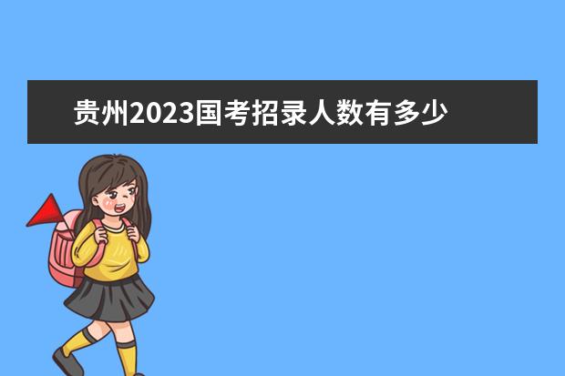 贵州2023国考招录人数有多少 贵州2023国考职位有哪些