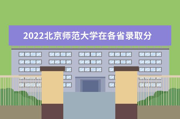 2022北京师范大学在各省录取分数线是多少