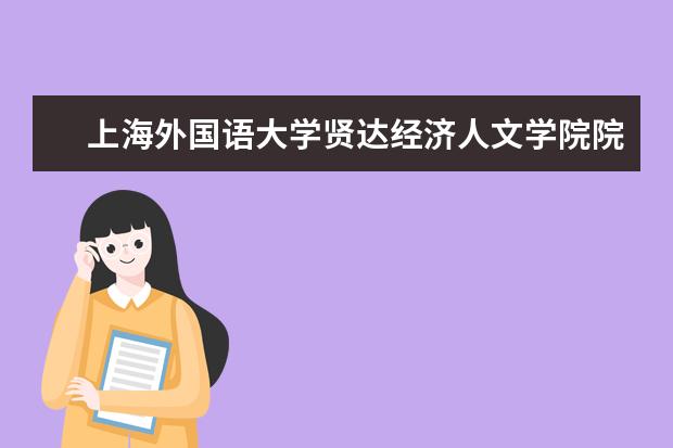 上海外国语大学贤达经济人文学院院系有哪些 上海外国语大学贤达经济人文学院院系分布