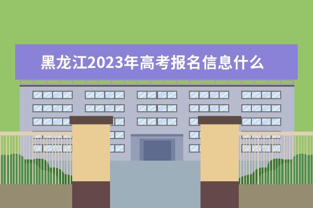 黑龙江2023年高考报名信息什么时候确认 黑龙江高考报名信息确认单怎么查看