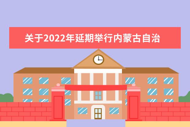 关于2022年延期举行内蒙古自治区成人高等学校招生全国统一考试的公告