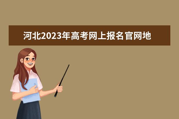 河北2023年高考网上报名官网地址 河北高考报名方法