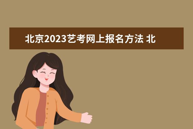 北京2023艺考网上报名方法 北京艺考网上报名流程是什么