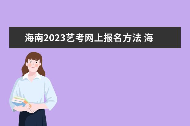 海南2023艺考网上报名方法 海南艺考网上报名流程是什么