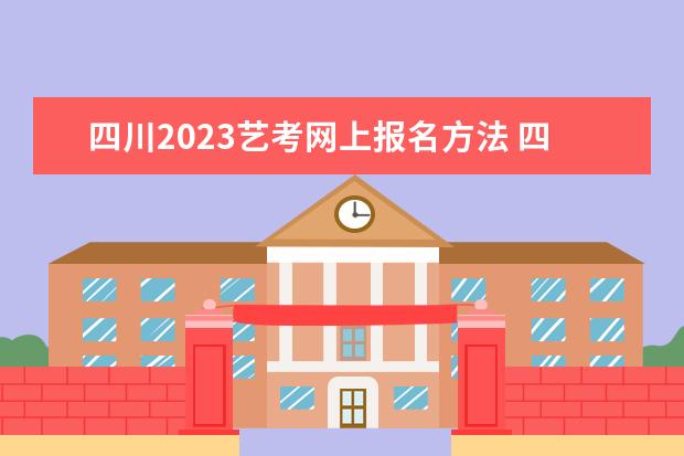 四川2023艺考网上报名方法 四川艺考网上报名流程是什么