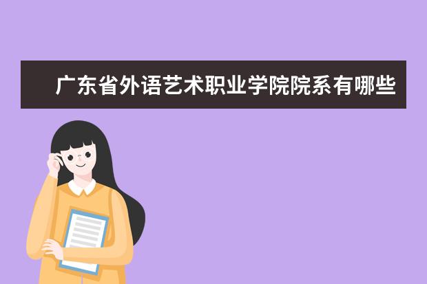 广东省外语艺术职业学院院系有哪些 广东省外语艺术职业学院院系分布