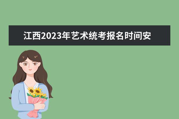 江西2023年艺术统考报名时间安排 江西艺考统考怎么报名