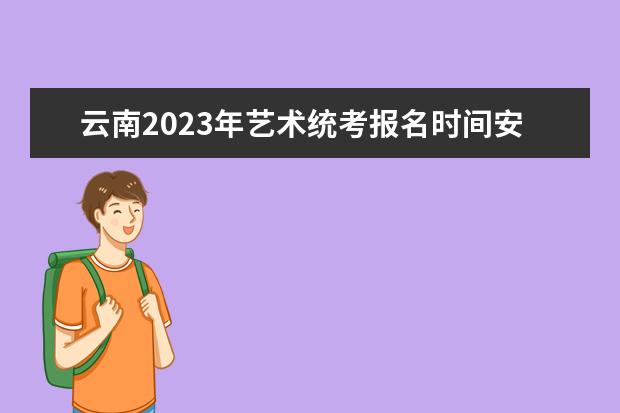 云南2023年艺术统考报名时间安排 云南艺考统考怎么报名