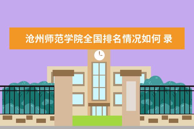 沧州师范学院全国排名情况如何 录取分数线是多少
