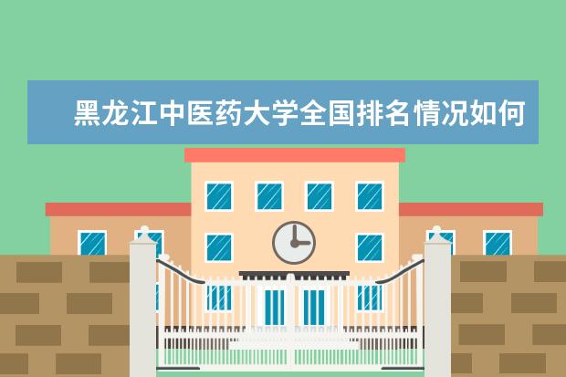 黑龙江中医药大学全国排名情况如何 录取分数线是多少