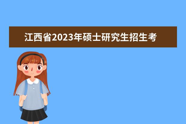 江西省2023年硕士研究生招生考试温馨提醒