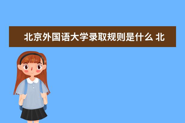 北京外国语大学录取规则是什么 北京外国语大学就业怎么样