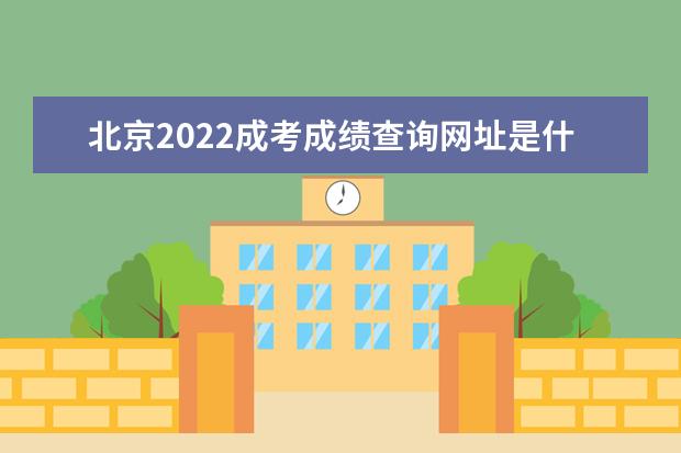 北京2022成考成绩查询网址是什么 北京2022成人高考成绩查询时间