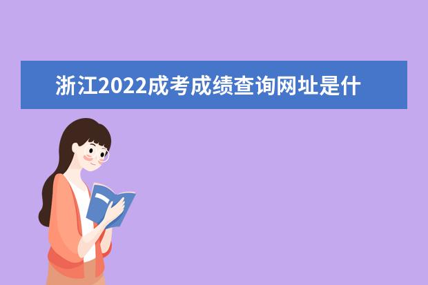 浙江2022成考成绩查询网址是什么 浙江2022成人高考成绩查询时间