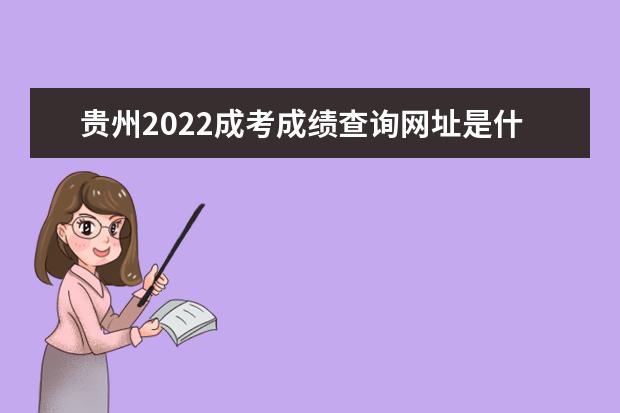 贵州2022成考成绩查询网址是什么 贵州2022成人高考成绩查询时间