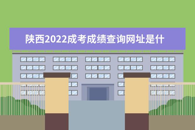 陕西2022成考成绩查询网址是什么 陕西2022成人高考成绩查询时间