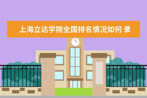 上海立达学院全国排名情况如何 录取分数线是多少