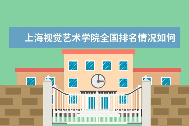 上海视觉艺术学院全国排名情况如何 录取分数线是多少
