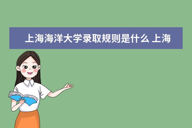 上海海洋大学录取规则是什么 上海海洋大学就业怎么样