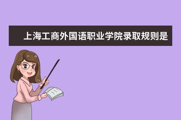 上海工商外国语职业学院录取规则是什么 上海工商外国语职业学院就业怎么样