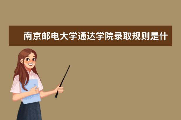 南京邮电大学通达学院录取规则是什么 南京邮电大学通达学院就业怎么样
