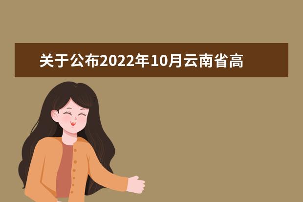关于公布2022年10月云南省高等教育自学考试和高校教师资格认定课程考试成绩的通知