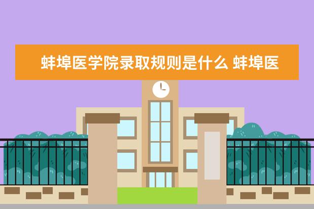 蚌埠医学院录取规则是什么 蚌埠医学院就业怎么样
