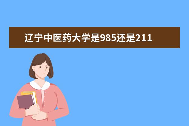 辽宁中医药大学是985还是211 全国排名如何