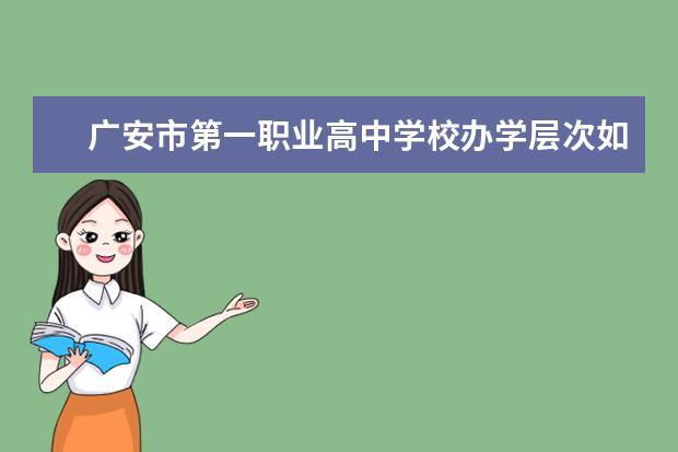 广安市第一职业高中学校办学层次如何 广安市第一职业高中学校简介