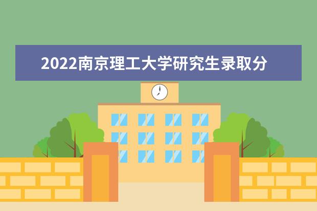 2022南京理工大学研究生录取分数线是多少 往年考研分数线参考
