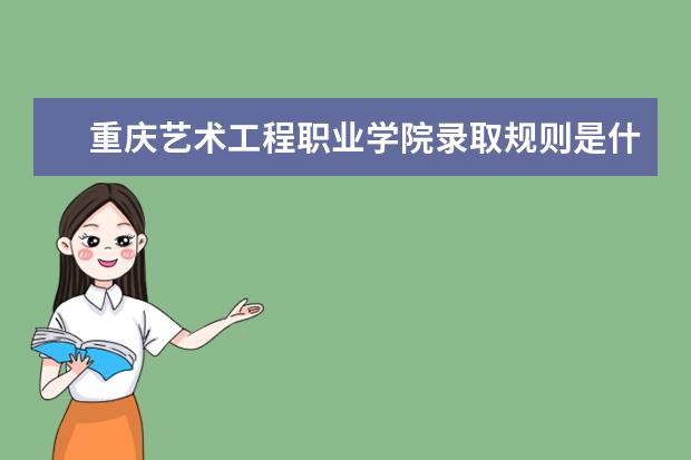 重庆艺术工程职业学院录取规则是什么 重庆艺术工程职业学院就业怎么样