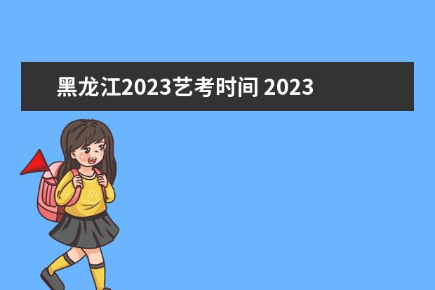 黑龙江2023艺考时间 2023届美术生什么时候艺考