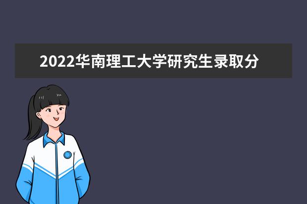 2022华南理工大学研究生录取分数线是多少 往年考研分数线参考