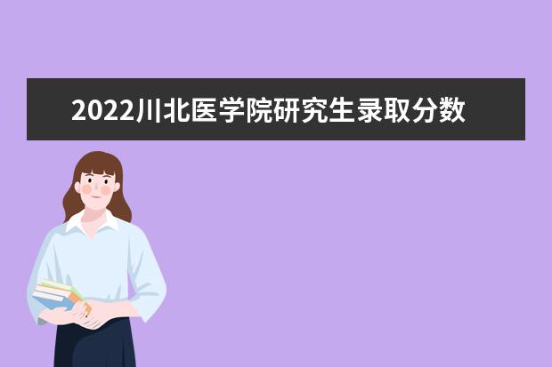 2022川北医学院研究生录取分数线是多少 往年考研分数线参考