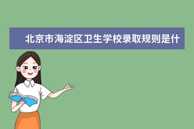 北京市海淀区卫生学校录取规则是什么 北京市海淀区卫生学校就业怎么样