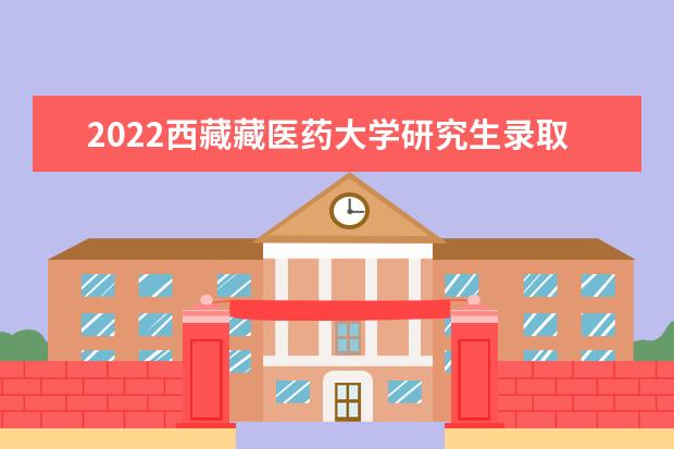 2022西藏藏医药大学研究生录取分数线是多少 往年考研分数线参考