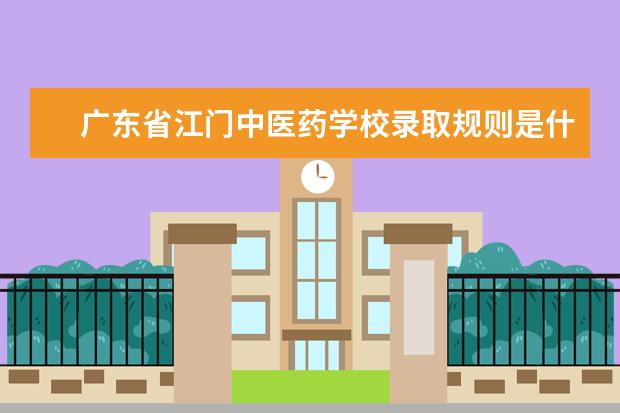 广东省江门中医药学校录取规则是什么 广东省江门中医药学校就业怎么样